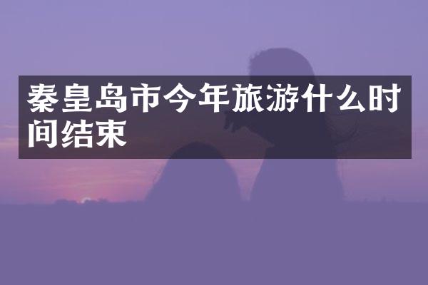 秦皇岛市今年旅游什么时间结束