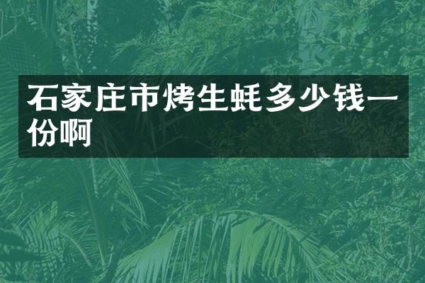 石家庄市烤生蚝多少钱一份啊
