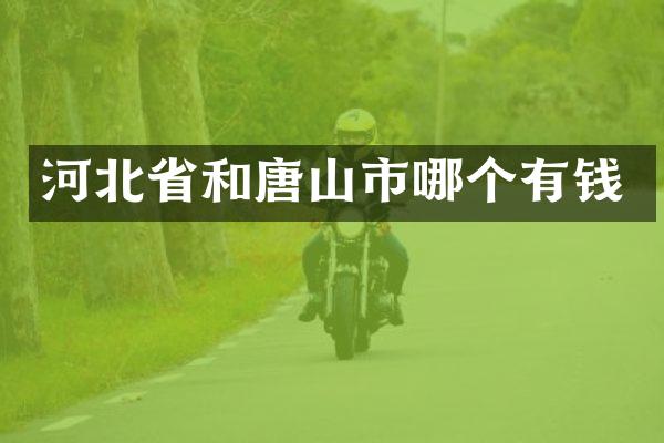 河北省和唐山市哪个有钱