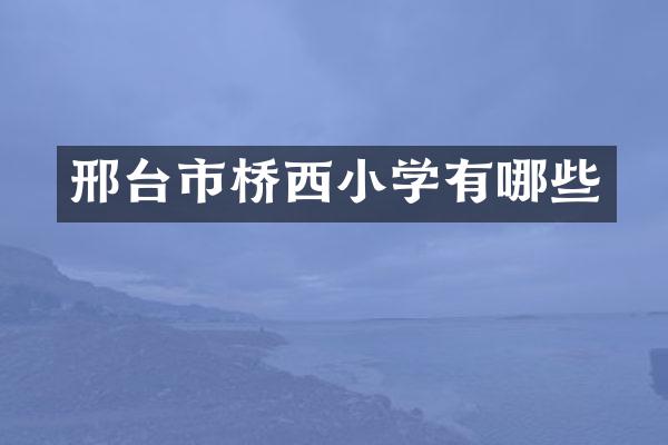邢台市桥西小学有哪些