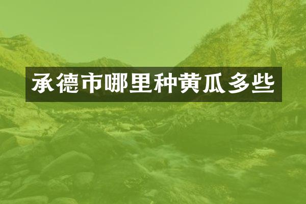 承德市哪里种黄瓜多些