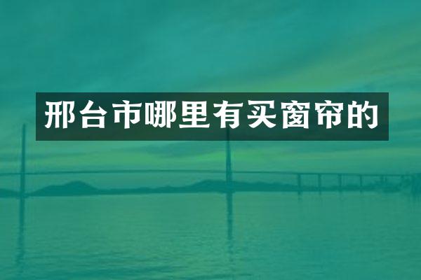 邢台市哪里有买窗帘的