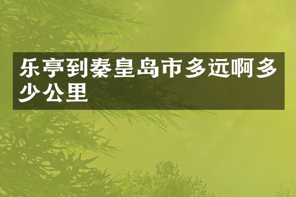 乐亭到秦皇岛市多远啊多少公里