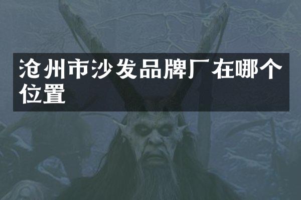 沧州市沙发品牌厂在哪个位置