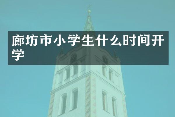 廊坊市小学生什么时间开学
