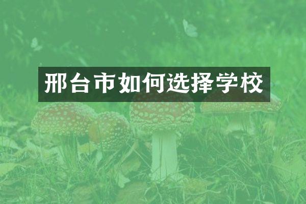 邢台市如何选择学校