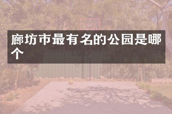 廊坊市最有名的公园是哪个