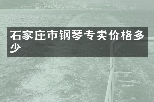 石家庄市钢琴专卖价格多少