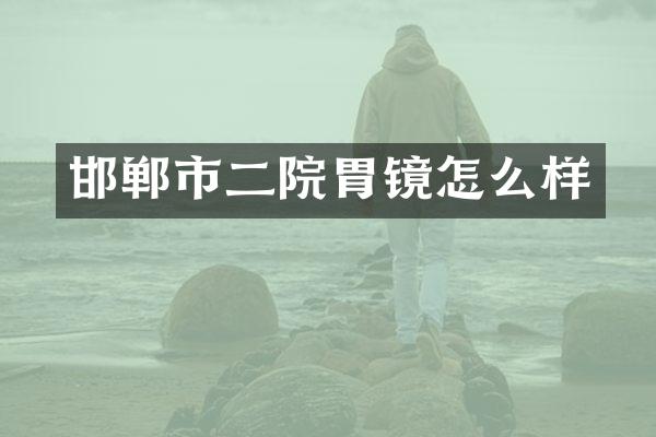 邯郸市二院胃镜怎么样