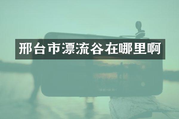 邢台市漂流谷在哪里啊