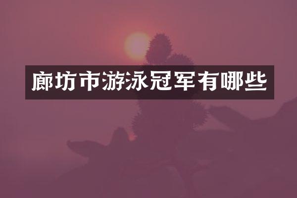 廊坊市游泳冠军有哪些