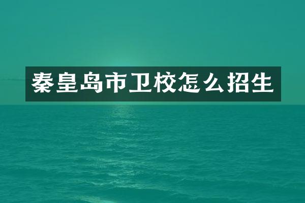 秦皇岛市卫校怎么招生