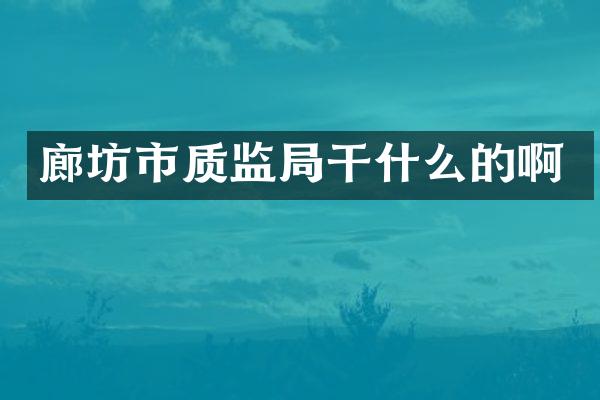 廊坊市质监局干什么的啊