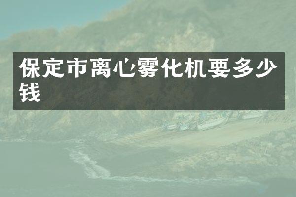 保定市离心雾化机要多少钱
