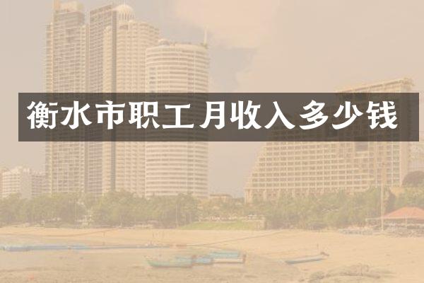 衡水市职工月收入多少钱