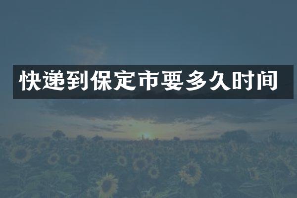 快递到保定市要多久时间