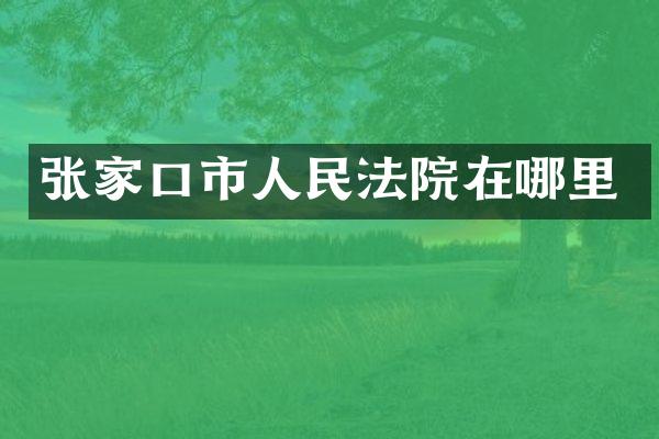 张家口市人民法院在哪里