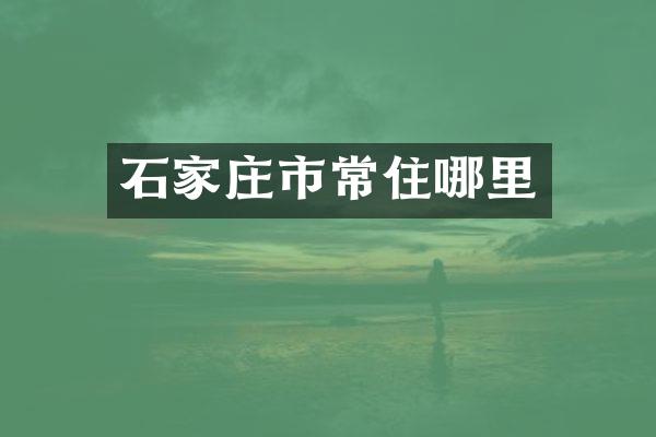 石家庄市常住哪里