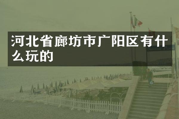 河北省廊坊市广阳区有什么玩的