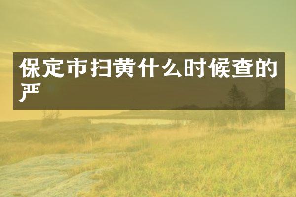 保定市扫黄什么时候查的严