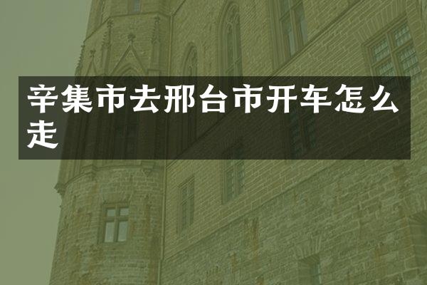 辛集市去邢台市开车怎么走