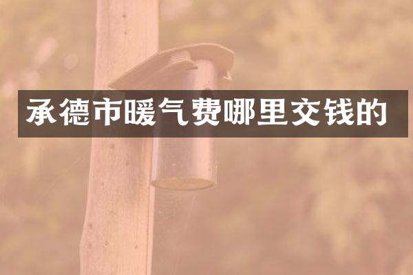 承德市暖气费哪里交钱的