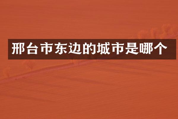 邢台市东边的城市是哪个
