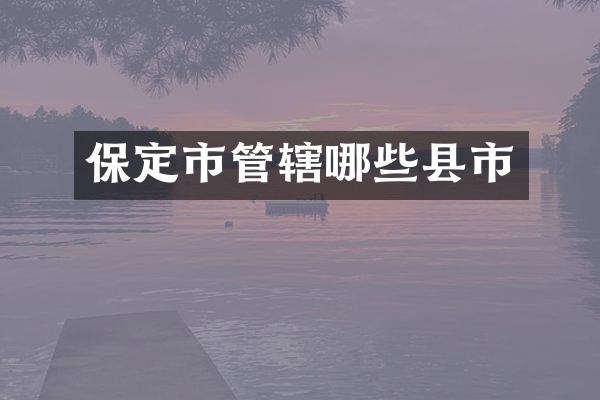 保定市管辖哪些县市