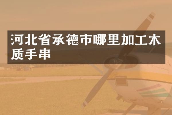 河北省承德市哪里加工木质手串