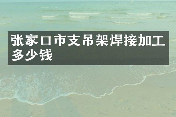 张家口市支吊架焊接加工多少钱