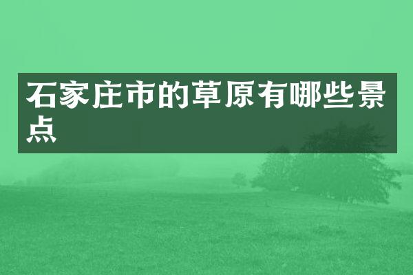 石家庄市的草原有哪些景点