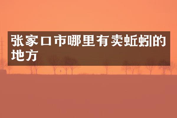 张家口市哪里有卖蚯蚓的地方