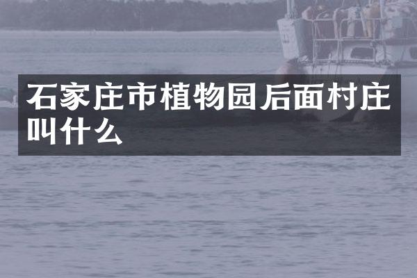 石家庄市植物园后面村庄叫什么