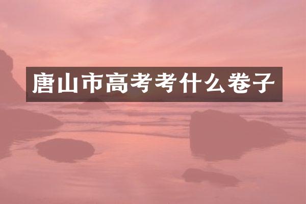 唐山市高考考什么卷子