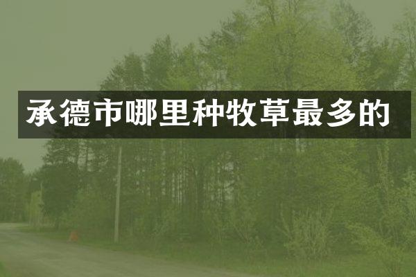 承德市哪里种牧草最多的