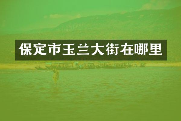 保定市玉兰大街在哪里