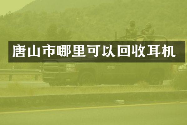 唐山市哪里可以回收耳机