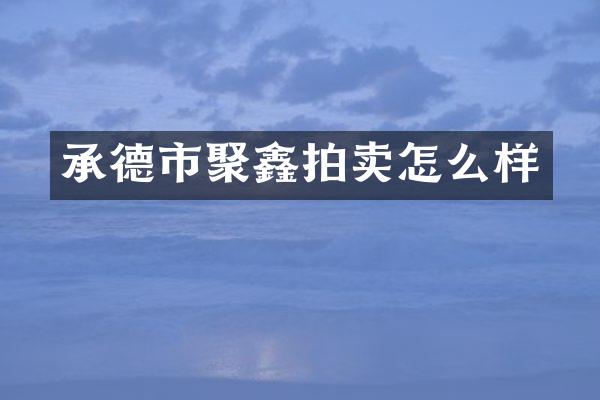 承德市聚鑫拍卖怎么样