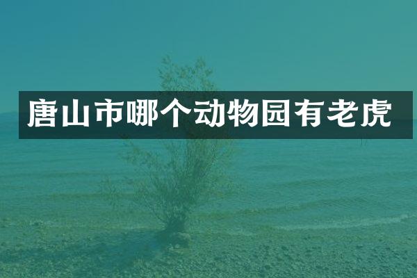 唐山市哪个动物园有老虎