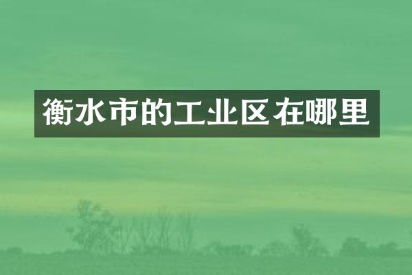 衡水市的工业区在哪里