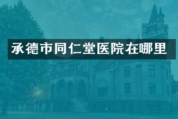 承德市同仁堂医院在哪里