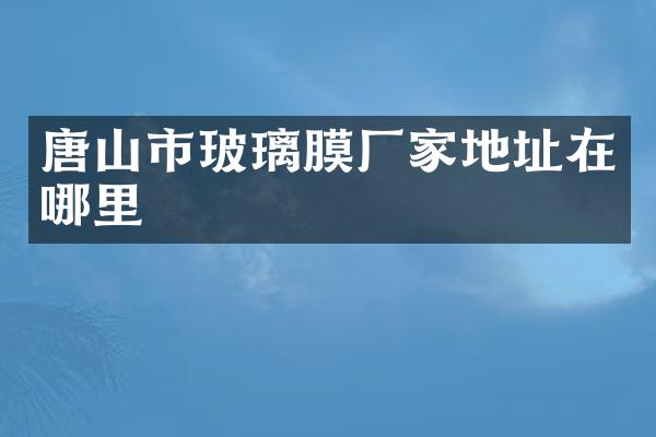 唐山市玻璃膜厂家地址在哪里