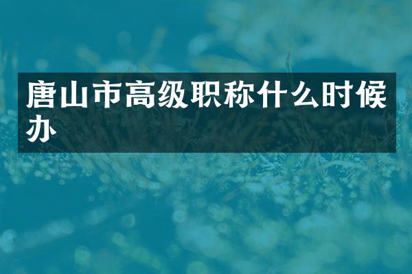 唐山市高级职称什么时候办