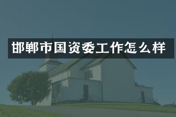 邯郸市国资委工作怎么样