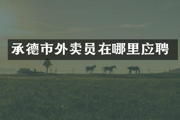 承德市外卖员在哪里应聘
