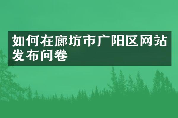 如何在廊坊市广阳区网站发布问卷