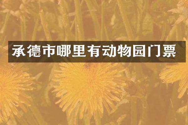 承德市哪里有动物园门票