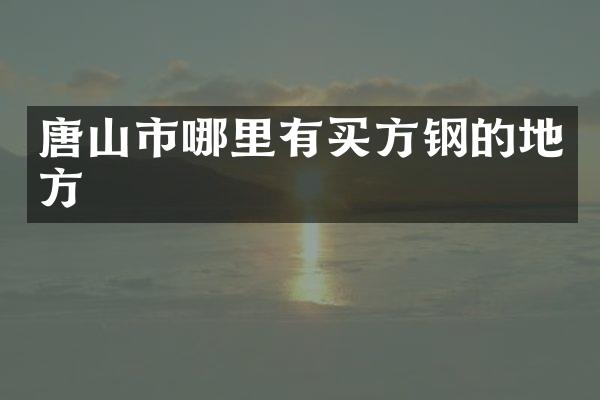 唐山市哪里有买方钢的地方