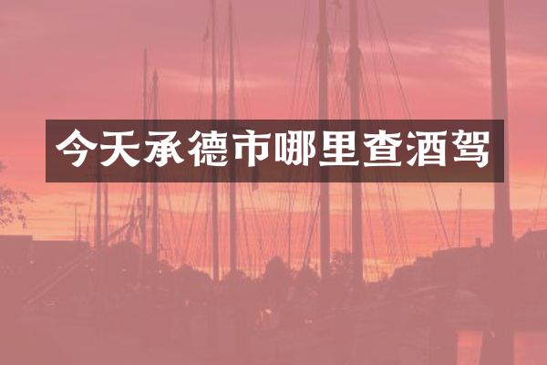 今天承德市哪里查酒驾