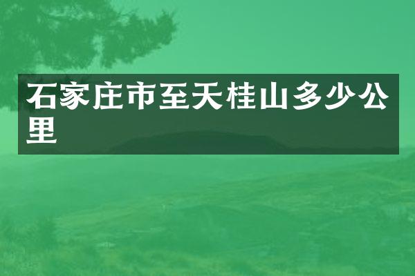 石家庄市至天桂山多少公里